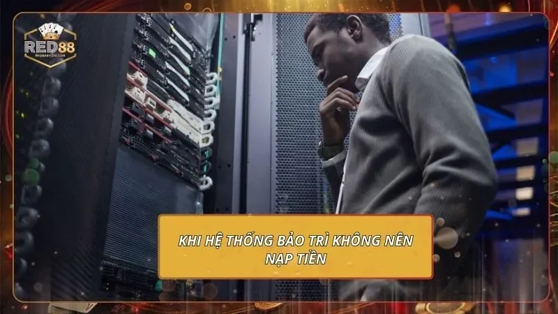 Hướng Dẫn Nạp Tiền RED88 Cho Tân Thủ Khi hệ thống bảo trì không nên nạp tiền
