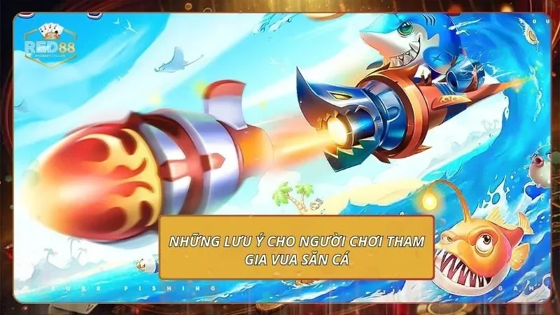 Vua Săn Cá - Mách Bạn Mẹo Chinh Phạt Thắng Cực Đậm Những lưu ý cho người chơi tham gia vua săn cá